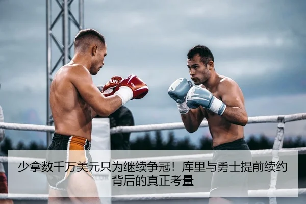 少拿数千万美元只为继续争冠！库里与勇士提前续约背后的真正考量