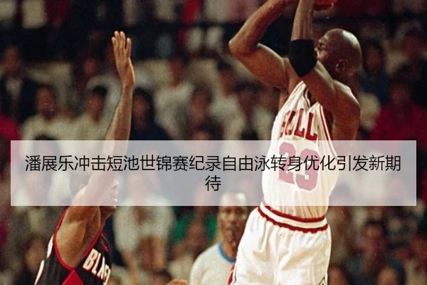 潘展乐冲击短池世锦赛纪录自由泳转身优化引发新期待