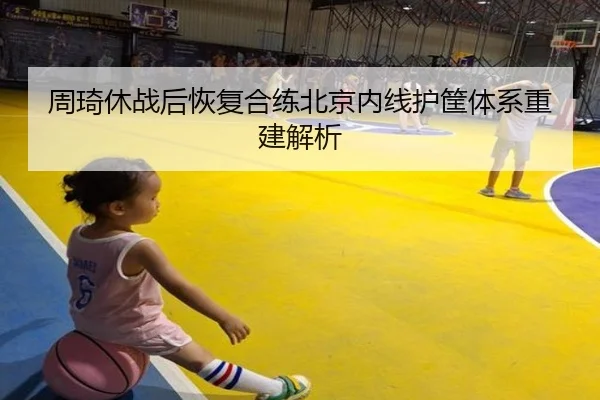 周琦休战后恢复合练北京内线护筐体系重建解析